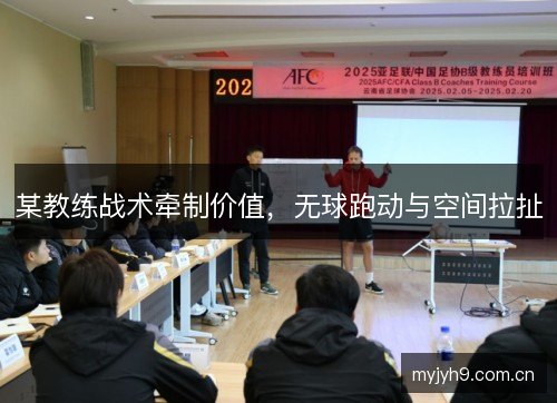 某教练战术牵制价值，无球跑动与空间拉扯